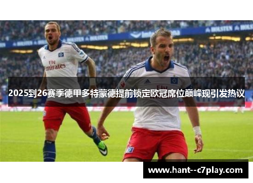 2025到26赛季德甲多特蒙德提前锁定欧冠席位巅峰现引发热议