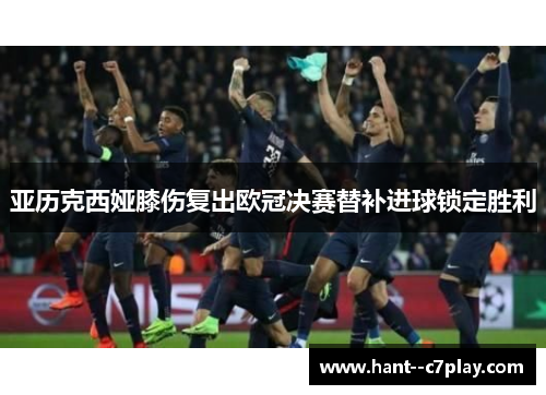 亚历克西娅膝伤复出欧冠决赛替补进球锁定胜利 亚历克西娅膝伤复出欧冠决赛替补进球锁定胜利