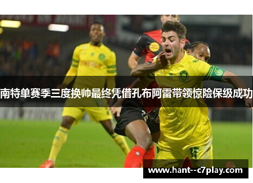 南特单赛季三度换帅最终凭借孔布阿雷带领惊险保级成功